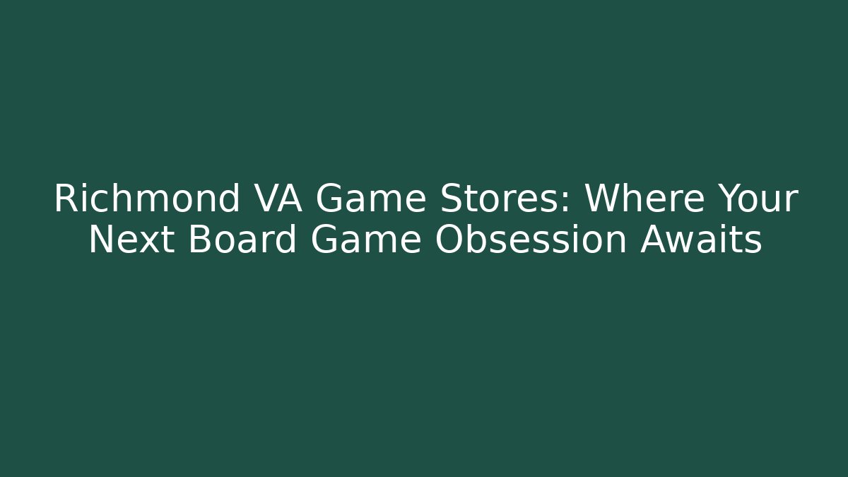 Richmond VA Game Stores: Where Your Next Board Game Obsession Awaits