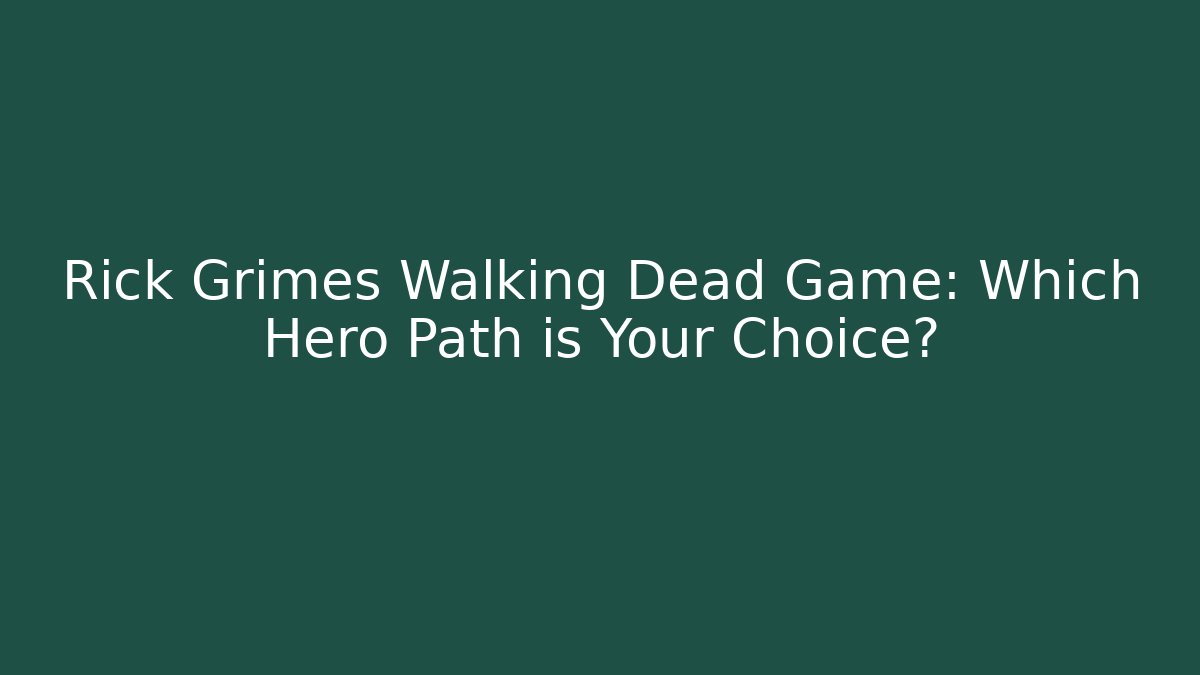 Rick Grimes Walking Dead Game: Which Hero Path is Your Choice?