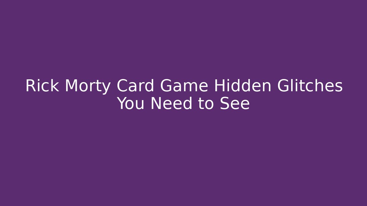 Rick Morty Card Game Hidden Glitches You Need to See