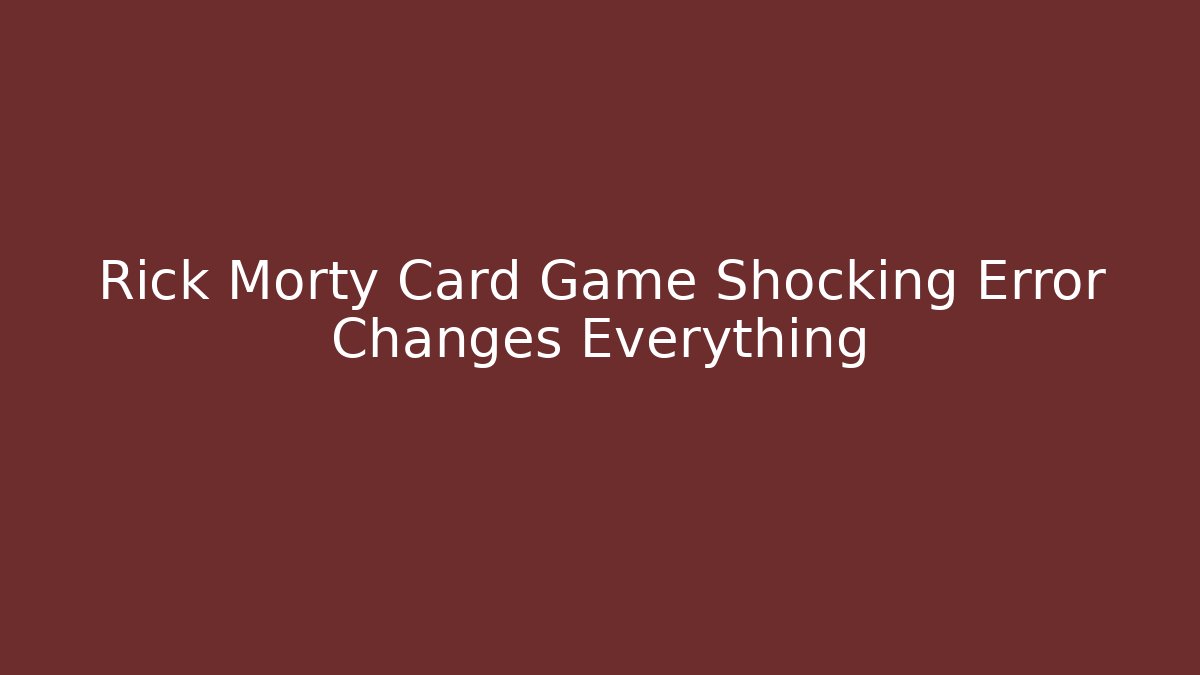 Rick Morty Card Game Shocking Error Changes Everything - Create More Assets