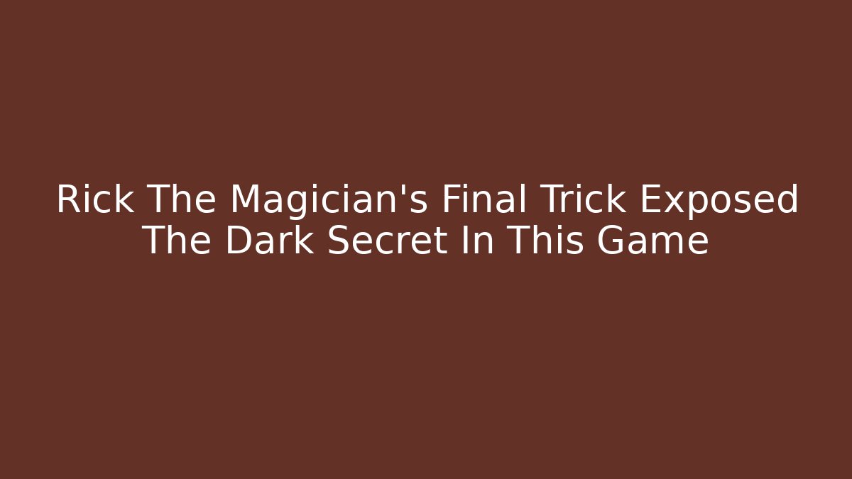 Rick The Magician's Final Trick Exposed The Dark Secret In This Game
