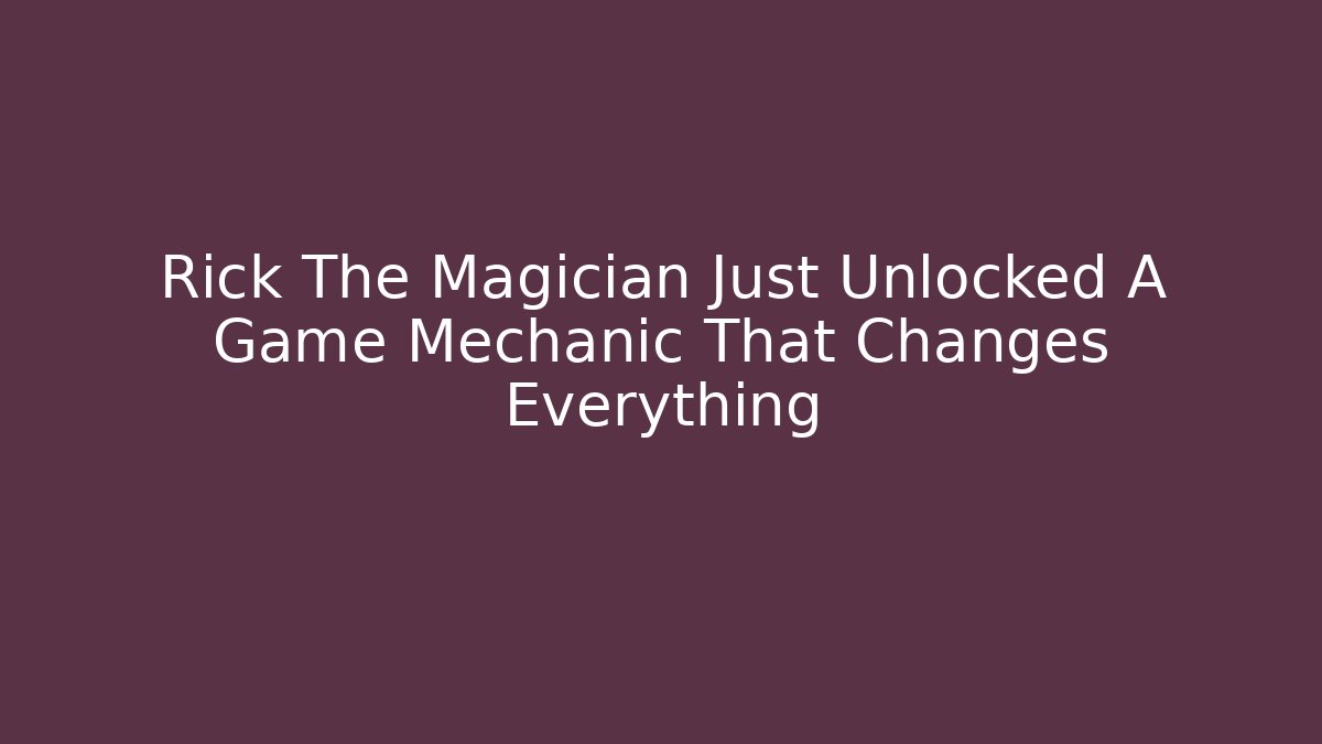 Rick The Magician Just Unlocked A Game Mechanic That Changes Everything