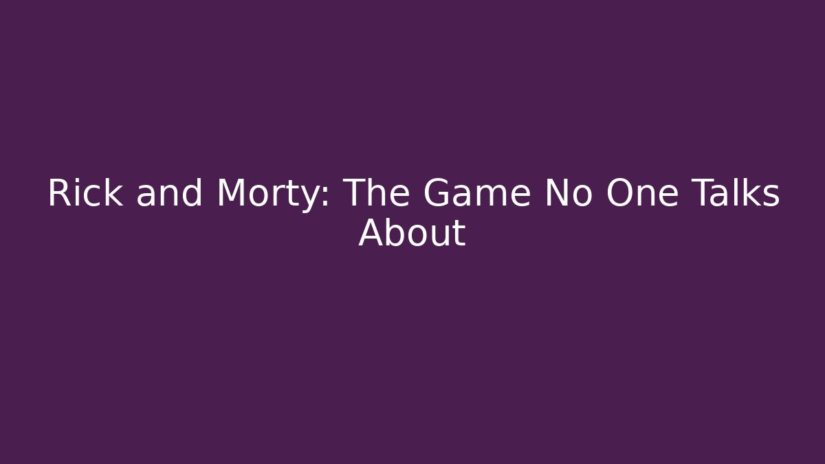 Rick and Morty: The Game No One Talks About