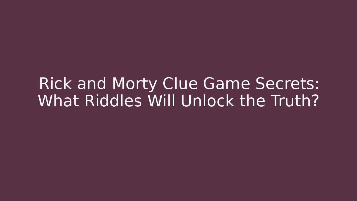Rick and Morty Clue Game Secrets: What Riddles Will Unlock the Truth?