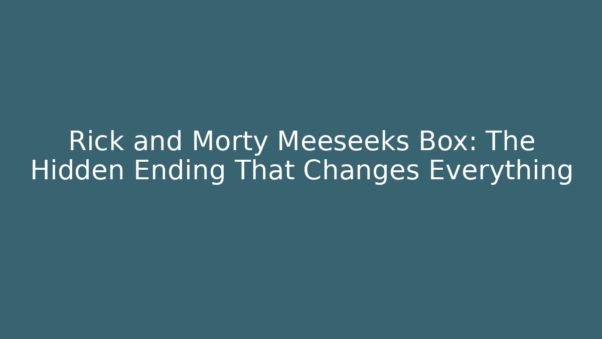 Rick and Morty Meeseeks Box: The Hidden Ending That Changes Everything - Create More Assets