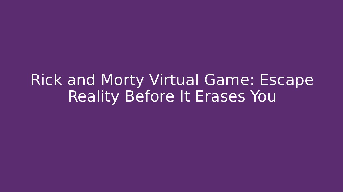 Rick and Morty Virtual Game: Escape Reality Before It Erases You