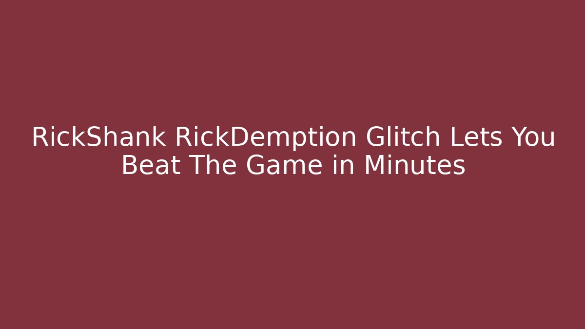 RickShank RickDemption Glitch Lets You Beat The Game in Minutes