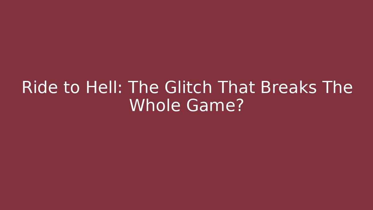 Ride to Hell: The Glitch That Breaks The Whole Game?