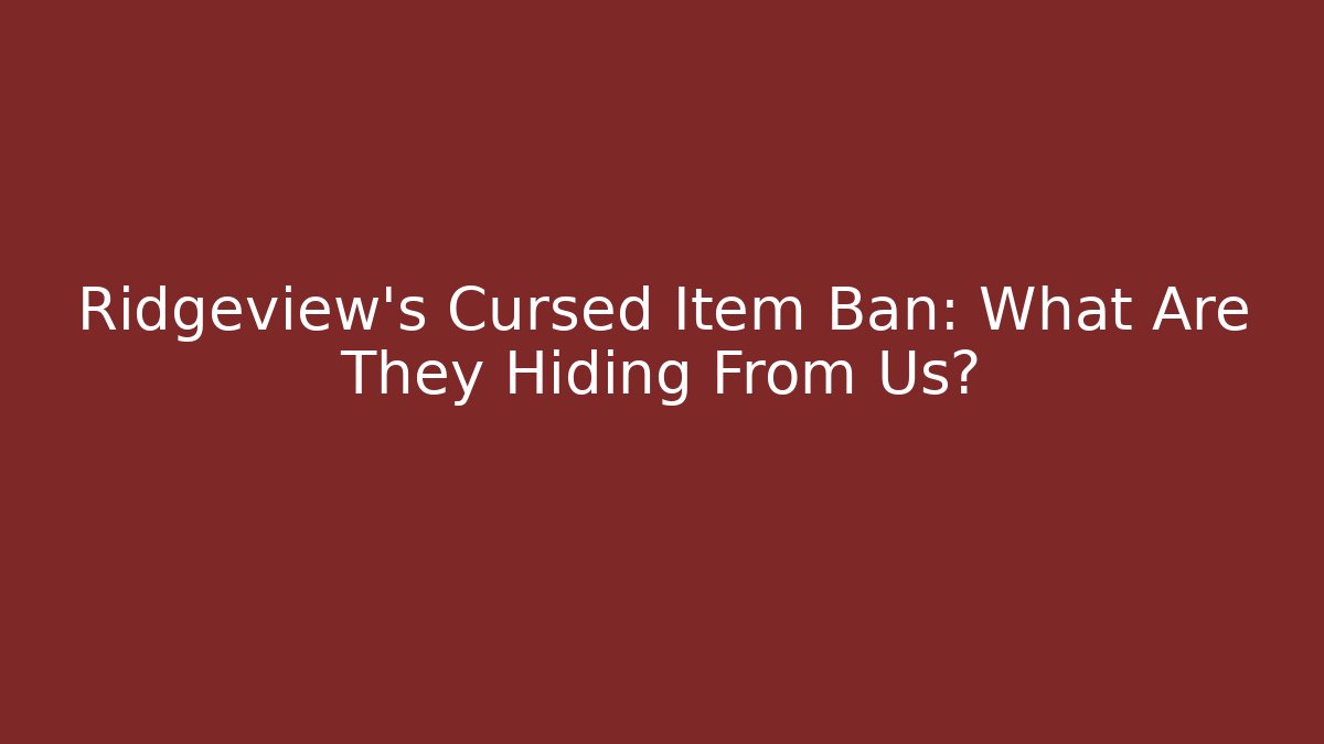 Ridgeview's Cursed Item Ban: What Are They Hiding From Us?