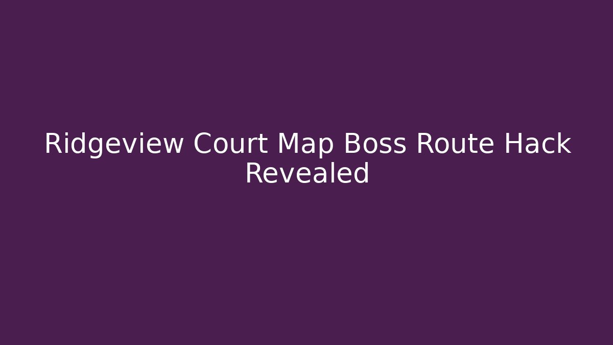 Ridgeview Court Map Boss Route Hack Revealed