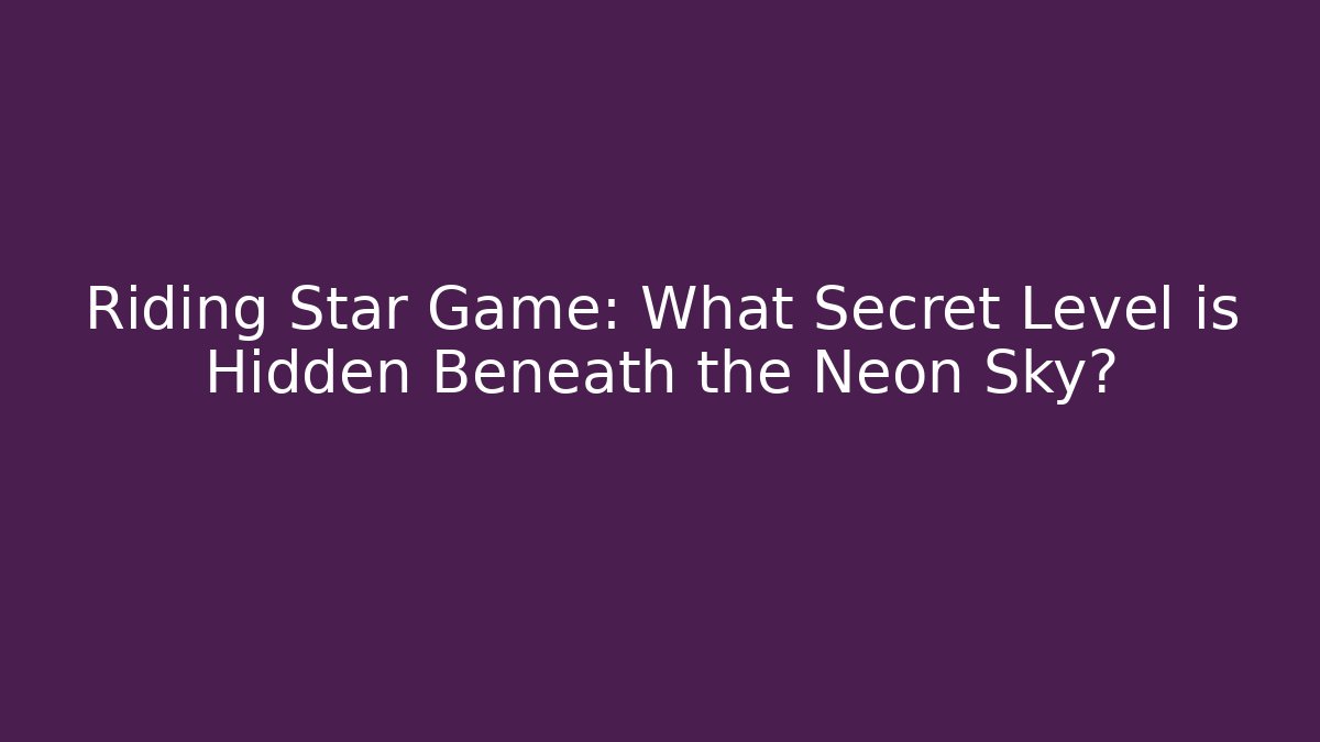 Riding Star Game: What Secret Level is Hidden Beneath the Neon Sky?