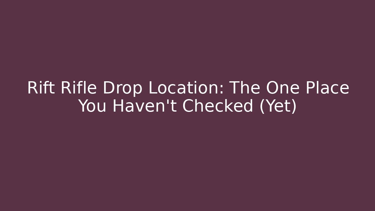 Rift Rifle Drop Location: The One Place You Haven't Checked (Yet)