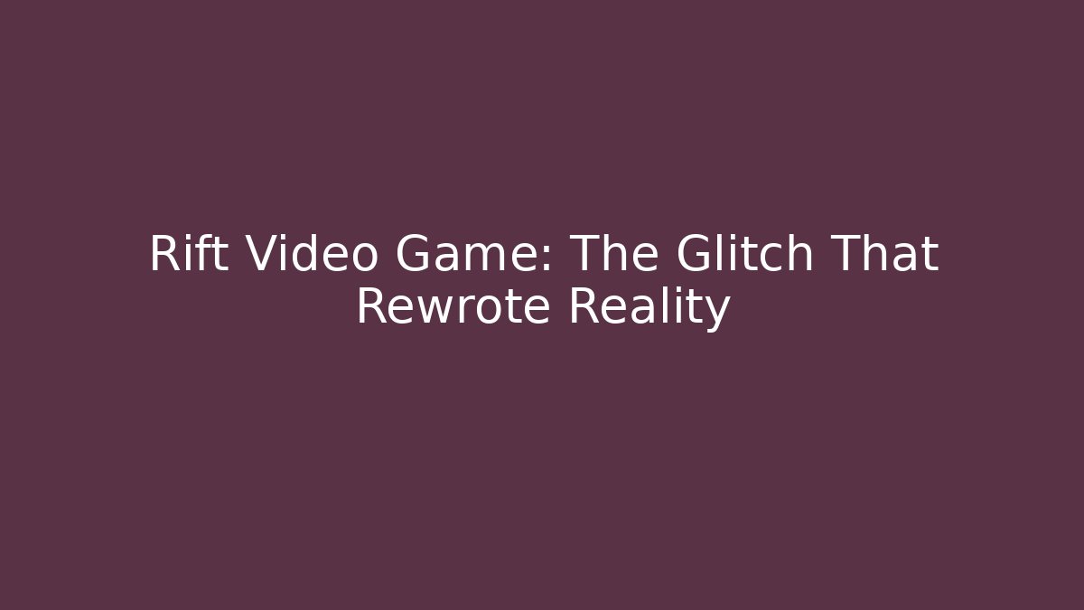 Rift Video Game: The Glitch That Rewrote Reality