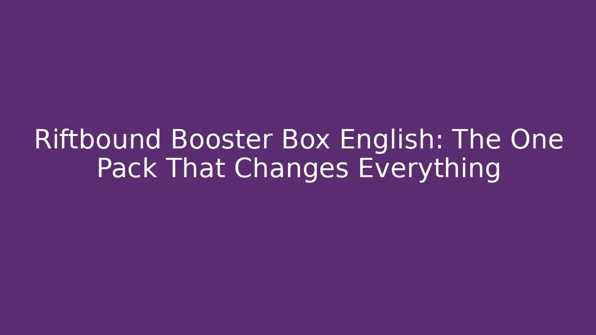 Riftbound Booster Box English: The One Pack That Changes Everything
