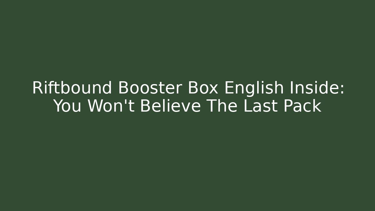 Riftbound Booster Box English Inside: You Won't Believe The Last Pack
