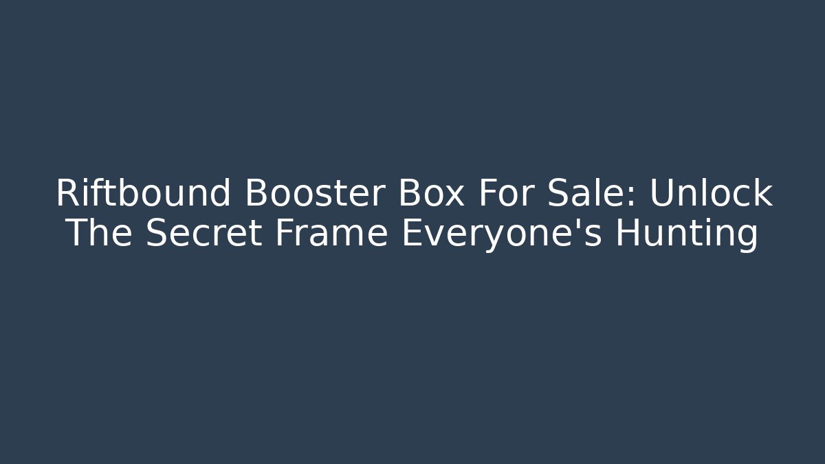 Riftbound Booster Box For Sale: Unlock The Secret Frame Everyone’s Hunting