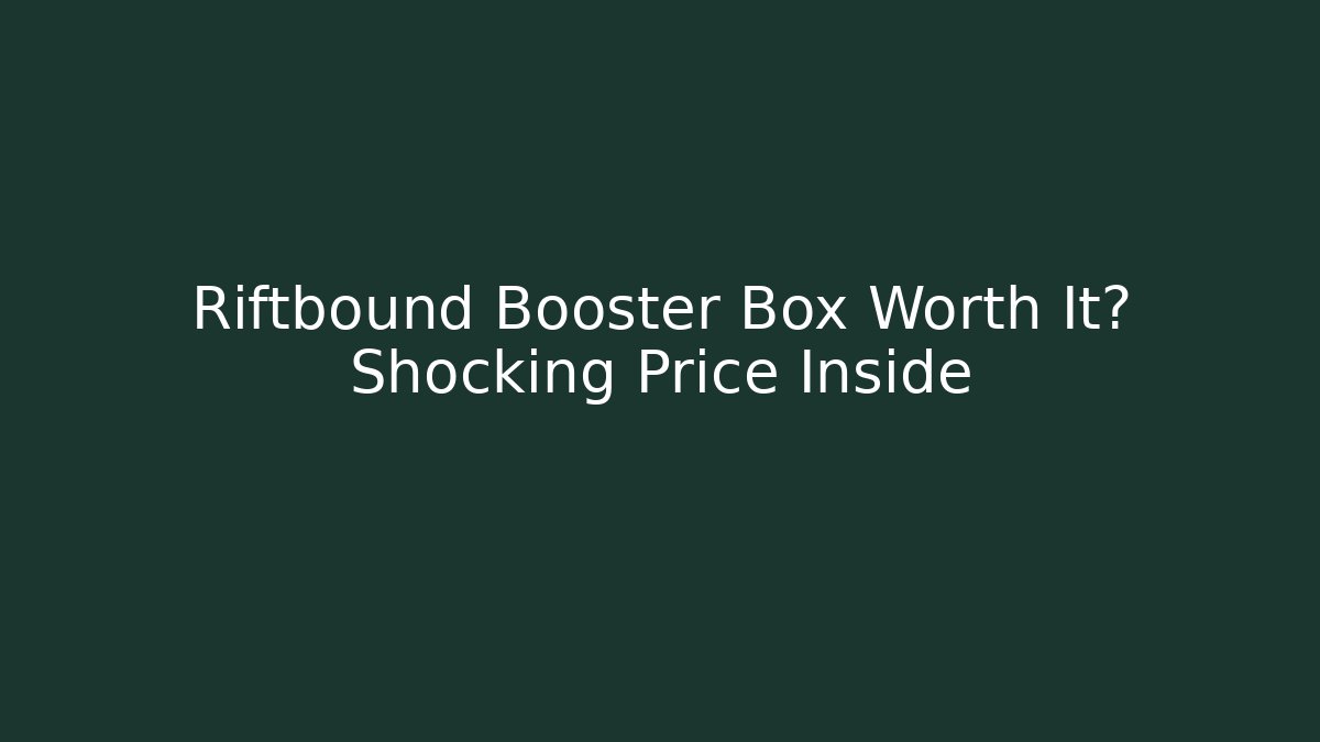 Riftbound Booster Box Worth It? Shocking Price Inside