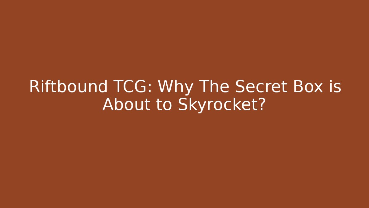 Riftbound TCG: Why The Secret Box is About to Skyrocket?