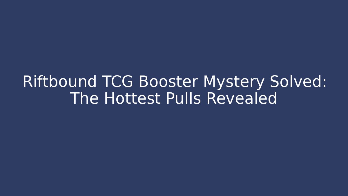 Riftbound TCG Booster Mystery Solved: The Hottest Pulls Revealed