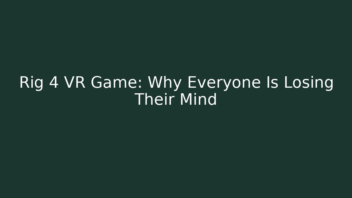 Rig 4 VR Game: Why Everyone Is Losing Their Mind