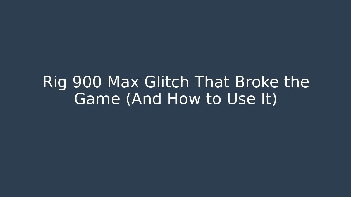 Rig 900 Max Glitch That Broke the Game (And How to Use It)