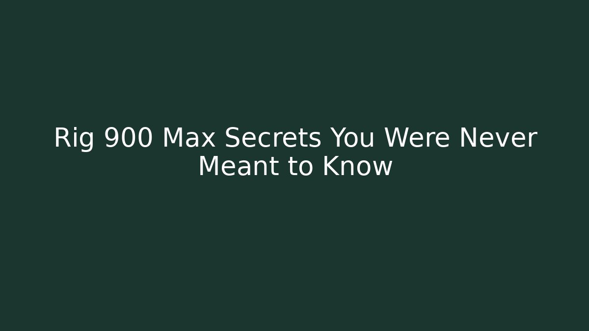 Rig 900 Max Secrets You Were Never Meant to Know