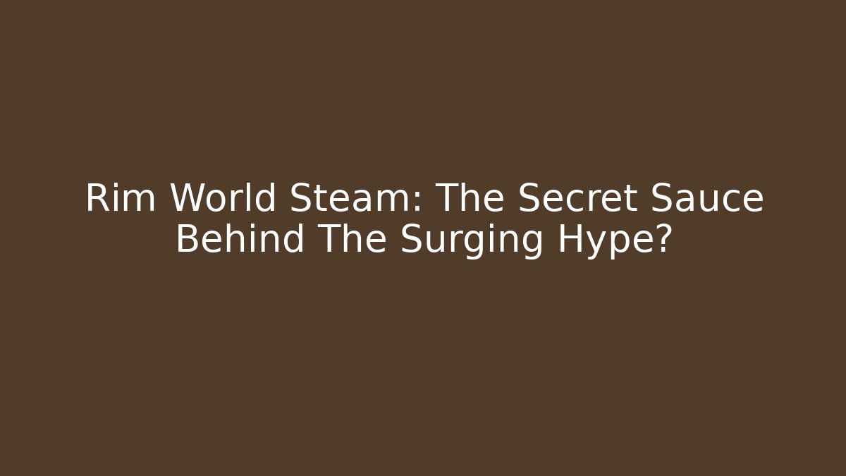 Rim World Steam: The Secret Sauce Behind The Surging Hype?