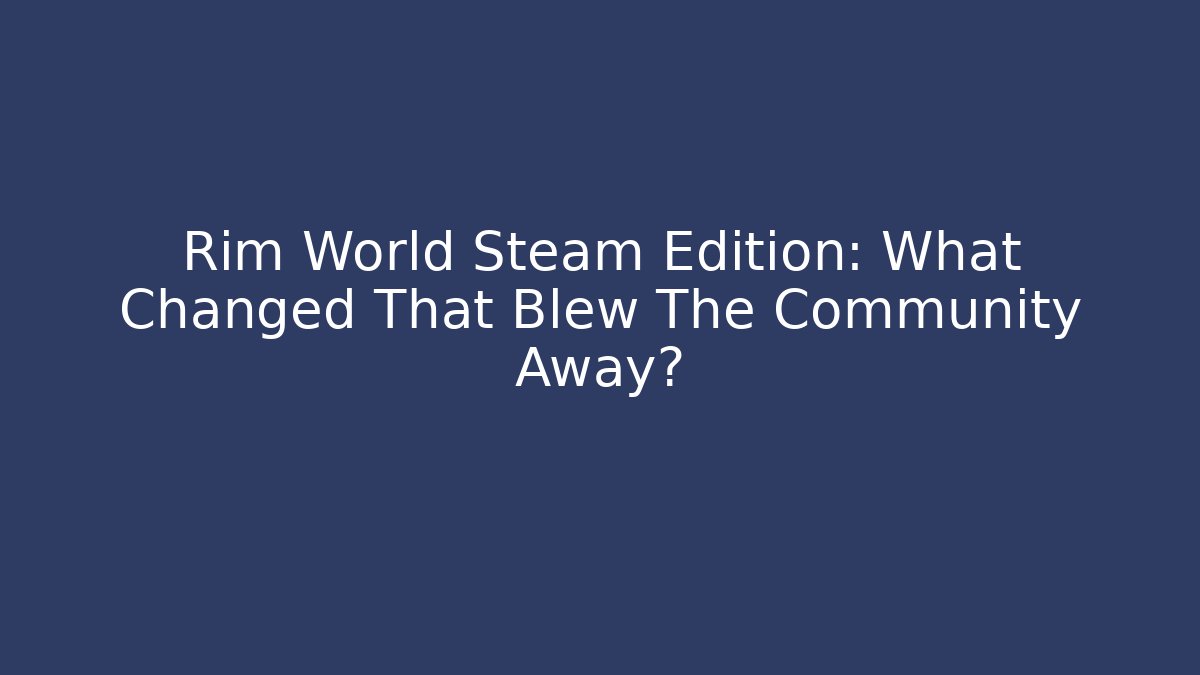 Rim World Steam Edition: What Changed That Blew The Community Away?