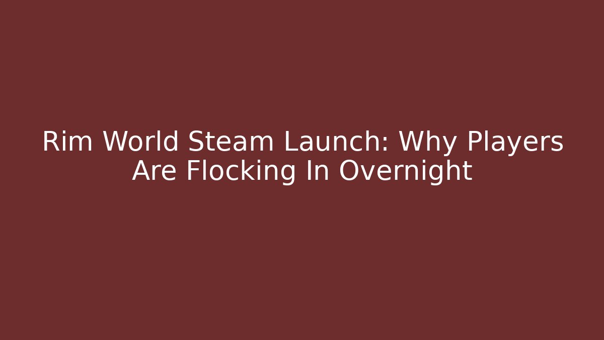 Rim World Steam Launch: Why Players Are Flocking In Overnight