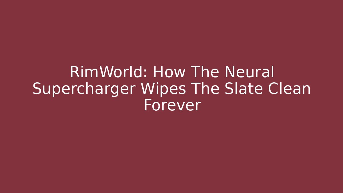 RimWorld: How The Neural Supercharger Wipes The Slate Clean Forever