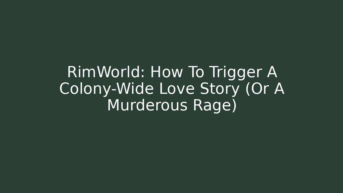 RimWorld: How To Trigger A Colony-Wide Love Story (Or A Murderous Rage)