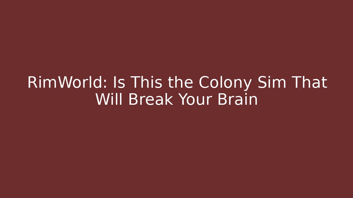 RimWorld: Is This the Colony Sim That Will Break Your Brain
