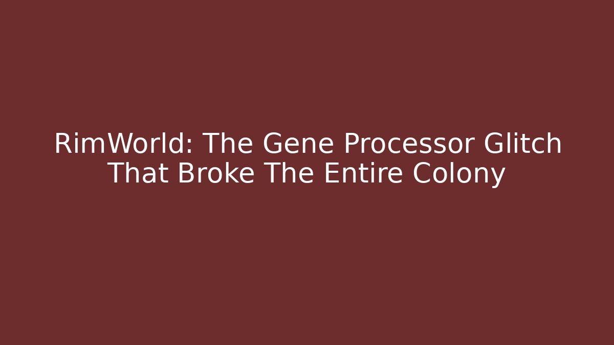 RimWorld: The Gene Processor Glitch That Broke The Entire Colony