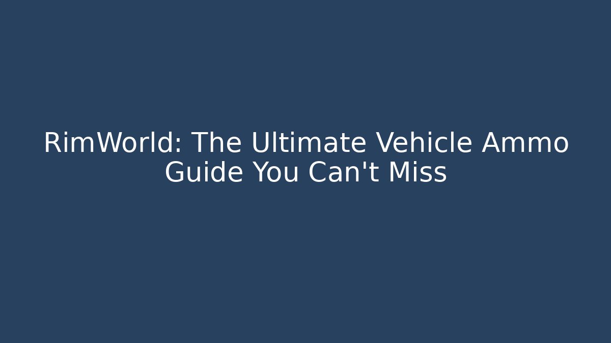 RimWorld: The Ultimate Vehicle Ammo Guide You Can't Miss