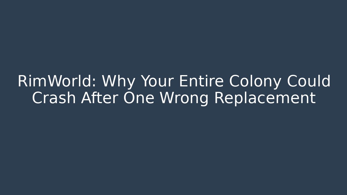 RimWorld: Why Your Entire Colony Could Crash After One Wrong Replacement