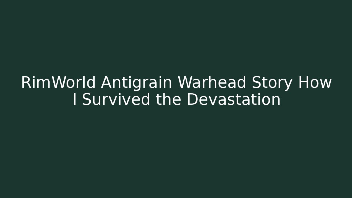 RimWorld Antigrain Warhead Story How I Survived the Devastation