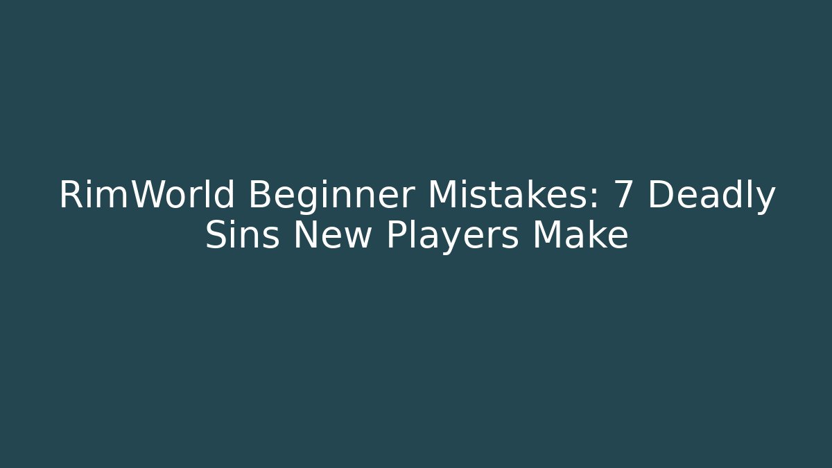 RimWorld Beginner Mistakes: 7 Deadly Sins New Players Make