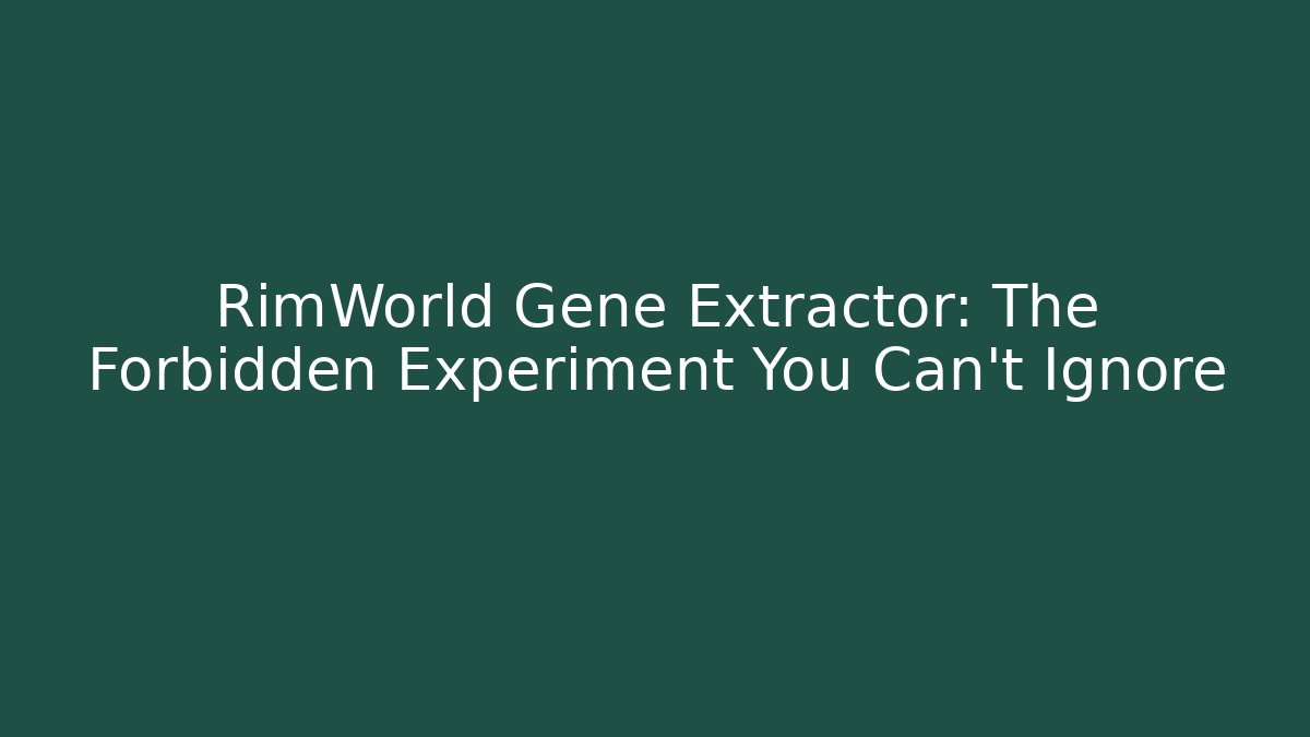 RimWorld Gene Extractor: The Forbidden Experiment You Can't Ignore