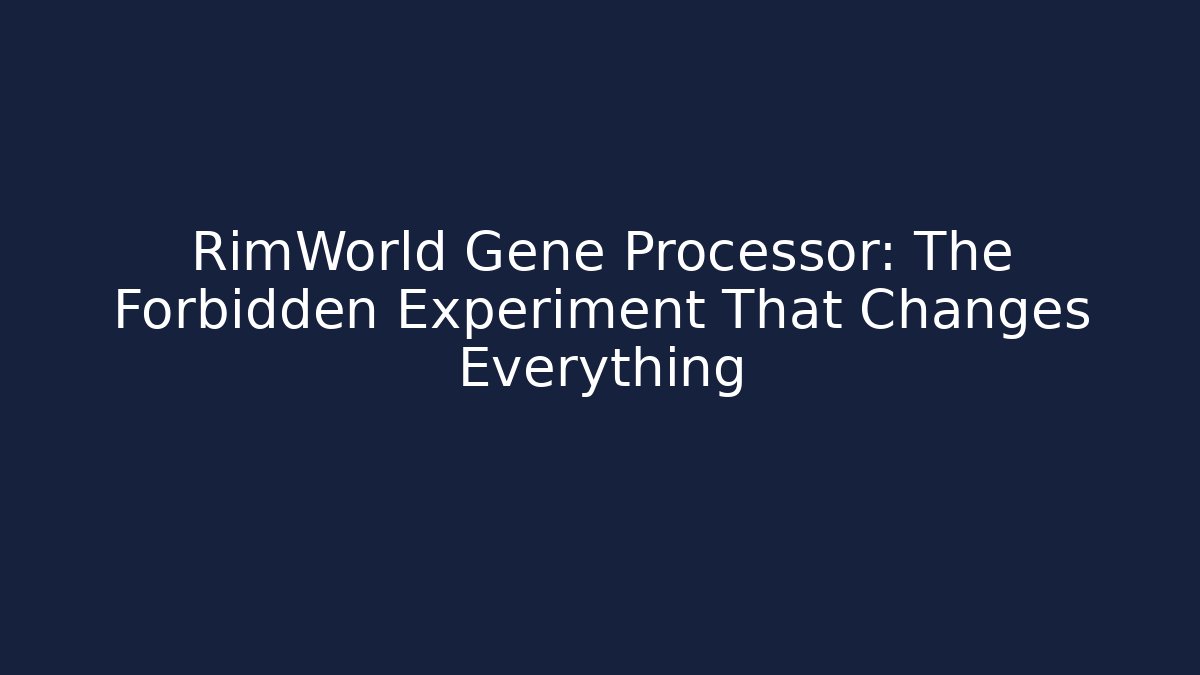 RimWorld Gene Processor: The Forbidden Experiment That Changes Everything