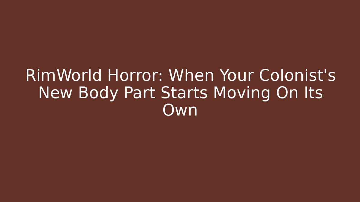 RimWorld Horror: When Your Colonist's New Body Part Starts Moving On Its Own