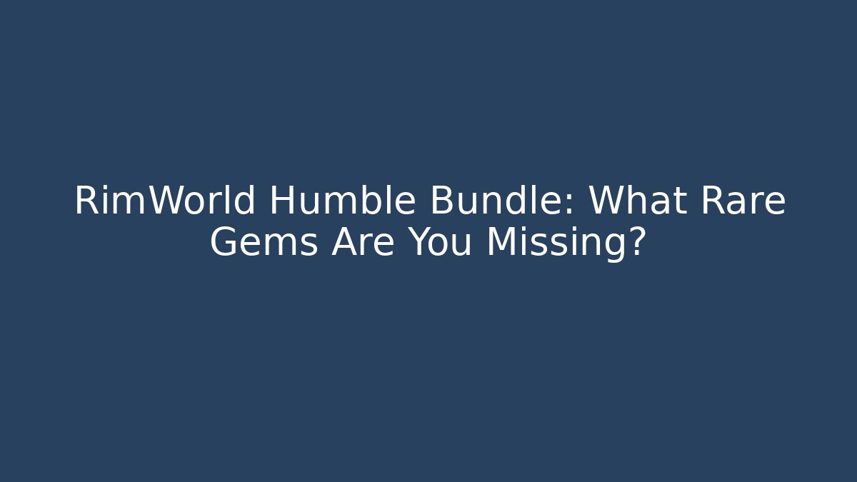 RimWorld Humble Bundle: What Rare Gems Are You Missing?