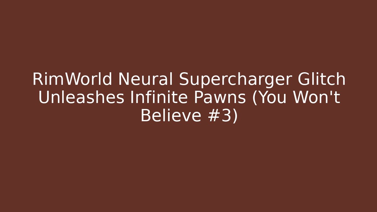 RimWorld Neural Supercharger Glitch Unleashes Infinite Pawns (You Won't Believe #3)