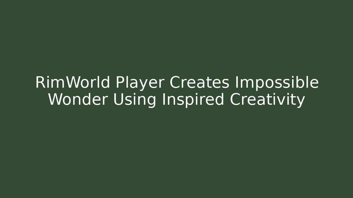 RimWorld Player Creates Impossible Wonder Using Inspired Creativity