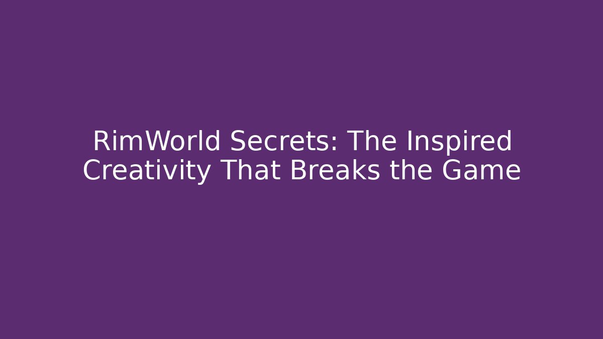 RimWorld Secrets: The Inspired Creativity That Breaks the Game
