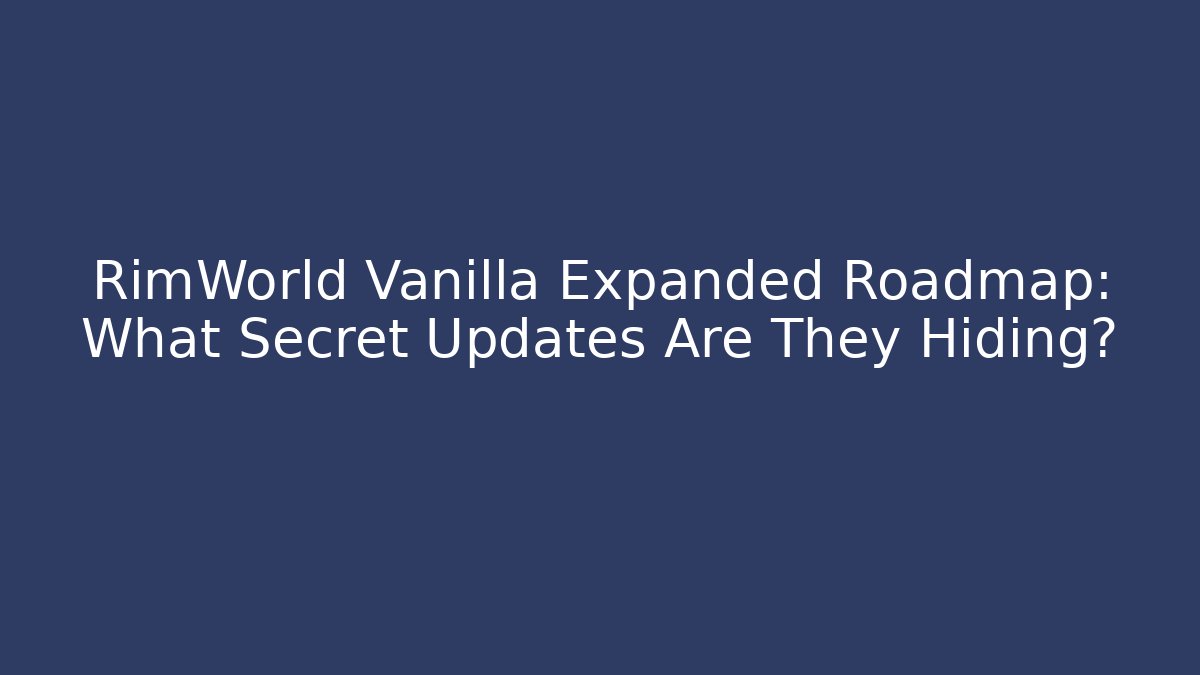 RimWorld Vanilla Expanded Roadmap: What Secret Updates Are They Hiding?