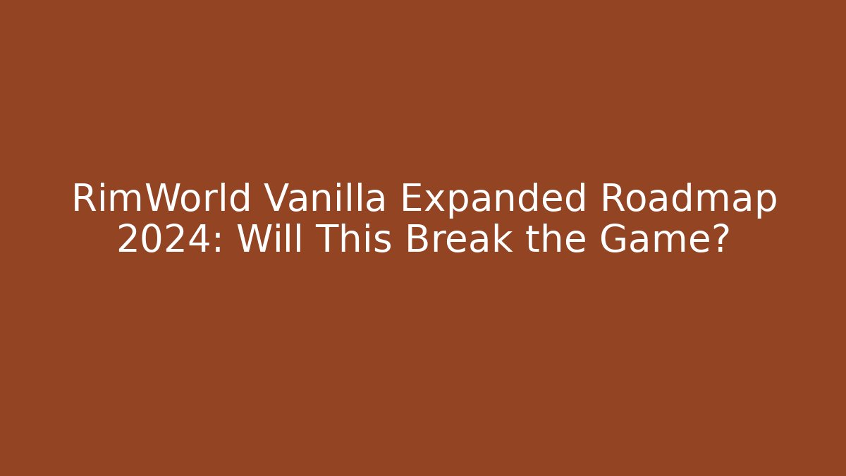 RimWorld Vanilla Expanded Roadmap 2024: Will This Break the Game?