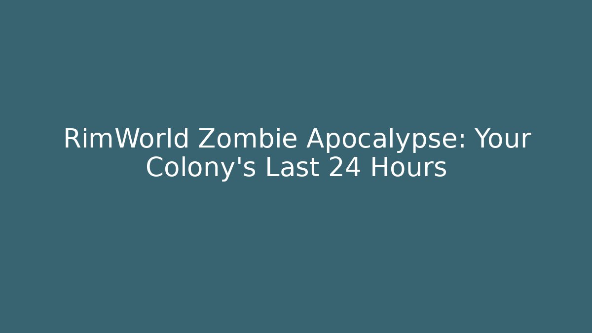 RimWorld Zombie Apocalypse: Your Colony's Last 24 Hours