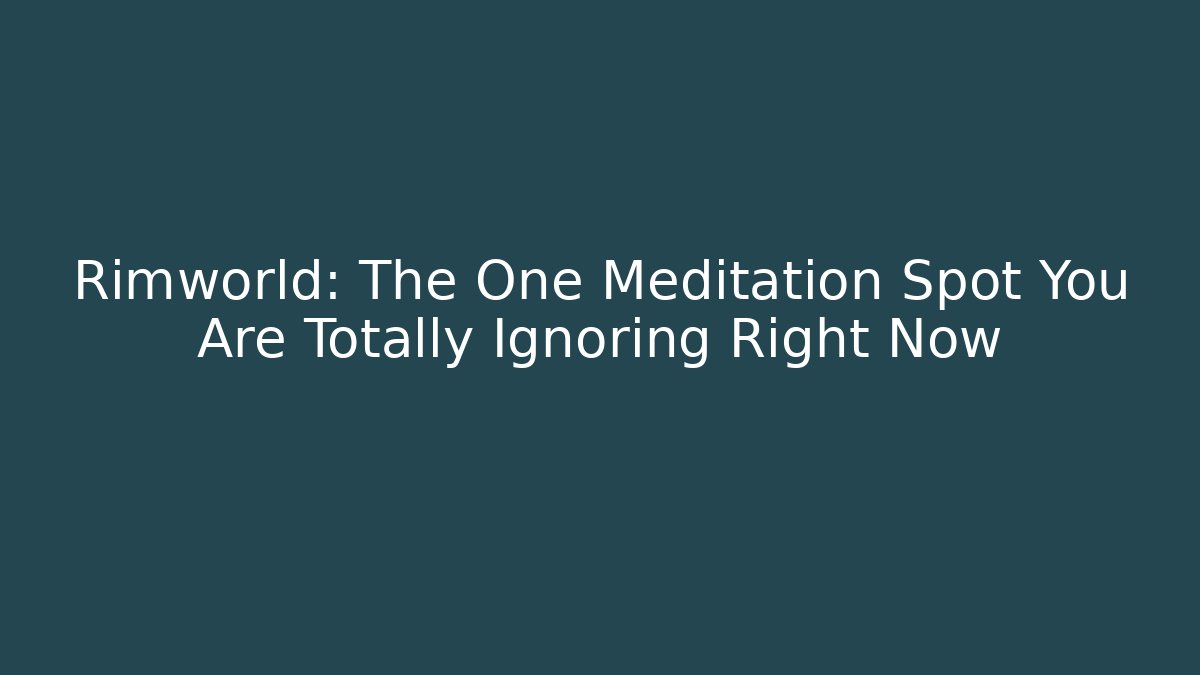 Rimworld: The One Meditation Spot You Are Totally Ignoring Right Now