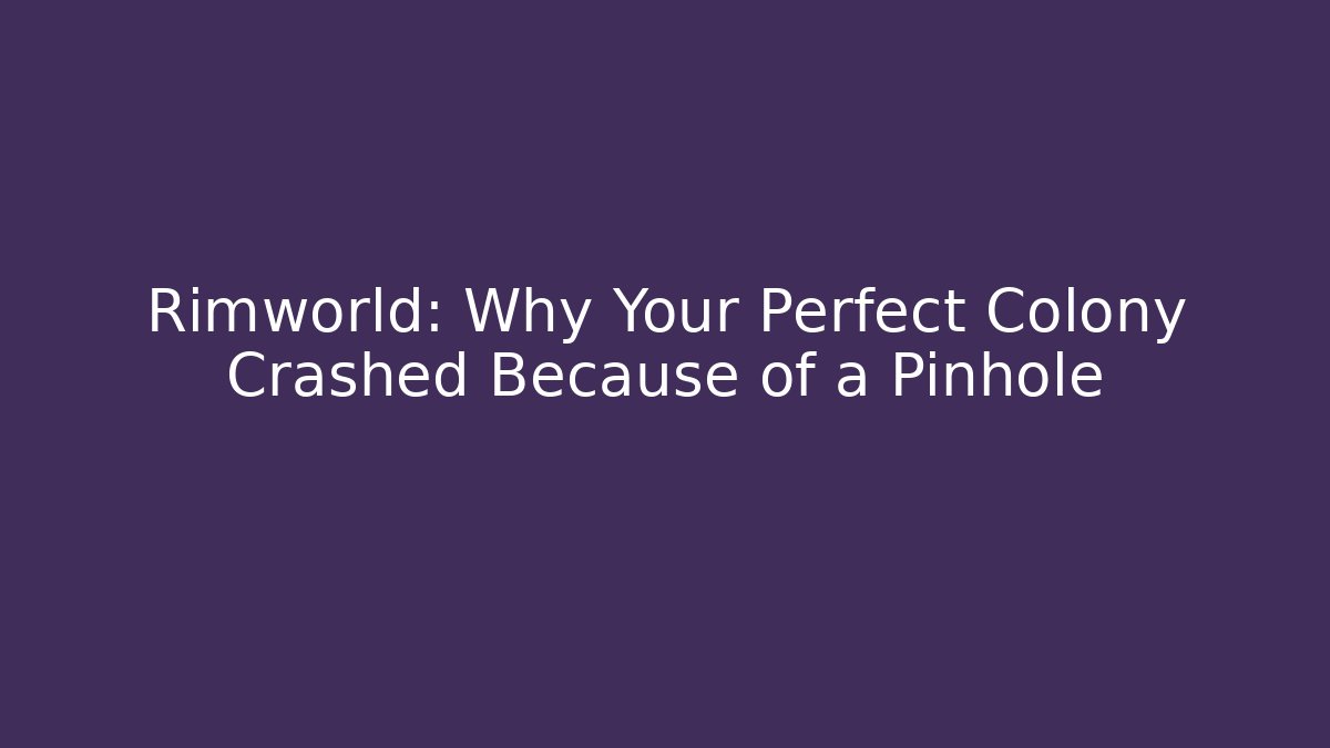 Rimworld: Why Your Perfect Colony Crashed Because of a Pinhole