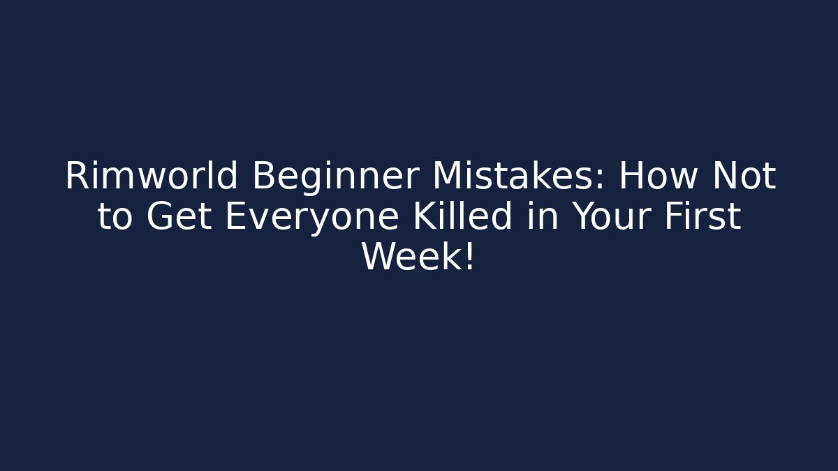 Rimworld Beginner Mistakes: How Not to Get Everyone Killed in Your First Week!